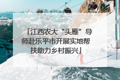 江西农大“头雁”导师赴乐平市开展实地帮扶助力乡村振兴