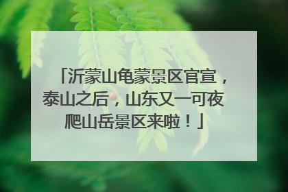 沂蒙山龟蒙景区官宣，泰山之后，山东又一可夜爬山岳景区来啦！