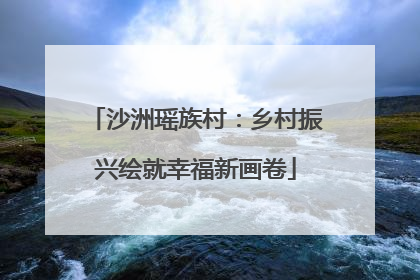 沙洲瑶族村：乡村振兴绘就幸福新画卷