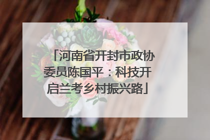 河南省开封市政协委员陈国平：科技开启兰考乡村振兴路