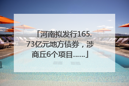 河南拟发行165.73亿元地方债券，涉商丘6个项目……
