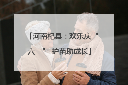 河南杞县：欢乐庆“六一” 护苗助成长