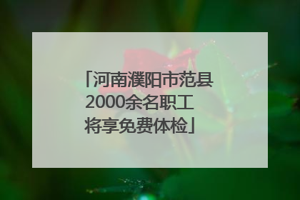 河南濮阳市范县2000余名职工将享免费体检