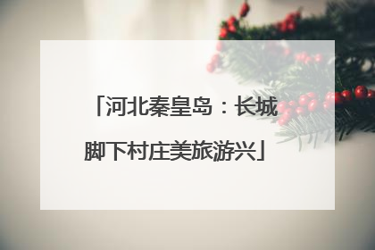 河北秦皇岛：长城脚下村庄美旅游兴