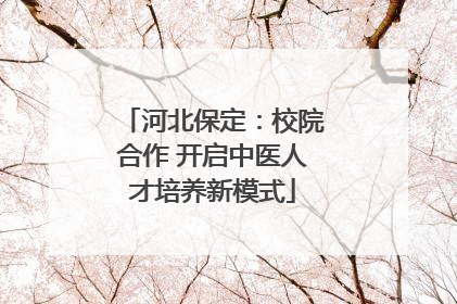 河北保定：校院合作 开启中医人才培养新模式