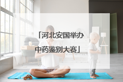 河北安国举办中药鉴别大赛