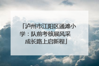 泸州市江阳区通滩小学：队前考核展风采 成长路上启新程