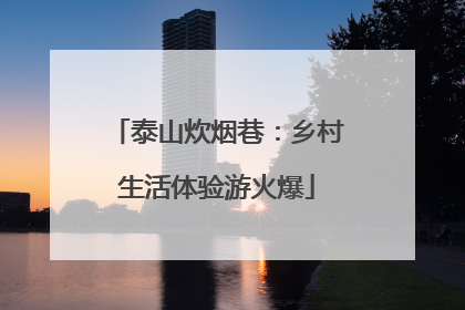 泰山炊烟巷：乡村生活体验游火爆