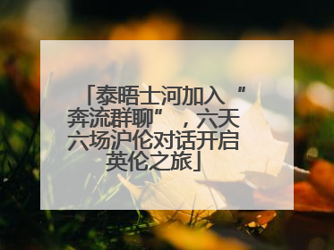 泰晤士河加入“奔流群聊”，六天六场沪伦对话开启英伦之旅