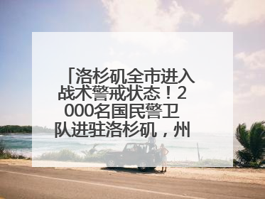 洛杉矶全市进入战术警戒状态！2000名国民警卫队进驻洛杉矶，州长市长齐批特朗普“制造混乱”