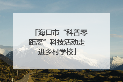 海口市“科普零距离”科技活动走进乡村学校