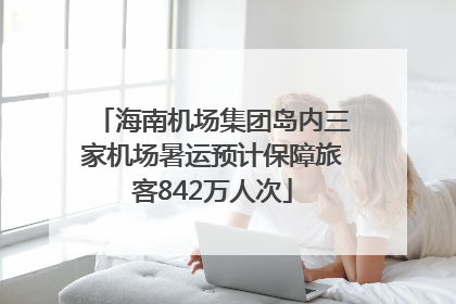 海南机场集团岛内三家机场暑运预计保障旅客842万人次