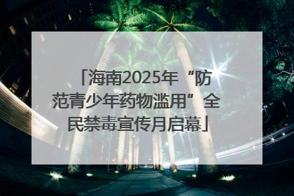 海南2025年“防范青少年药物滥用”全民禁毒宣传月启幕