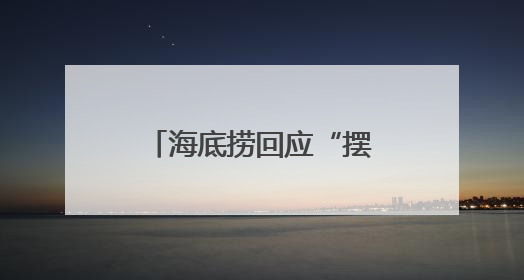 海底捞回应“摆路边摊”：已在多个城市开设了露营火锅等户外业态