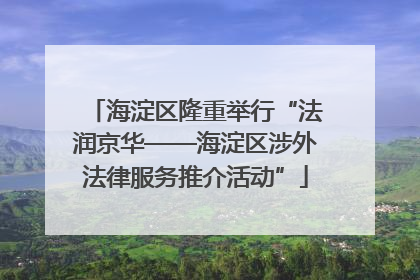 海淀区隆重举行“法润京华——海淀区涉外法律服务推介活动”