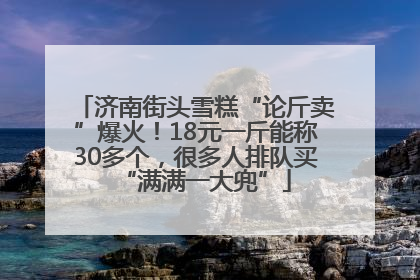 济南街头雪糕“论斤卖”爆火！18元一斤能称30多个，很多人排队买“满满一大兜”
