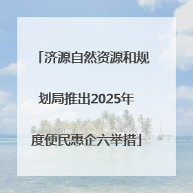 济源自然资源和规划局推出2025年度便民惠企六举措