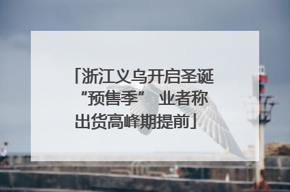 浙江义乌开启圣诞“预售季” 业者称出货高峰期提前