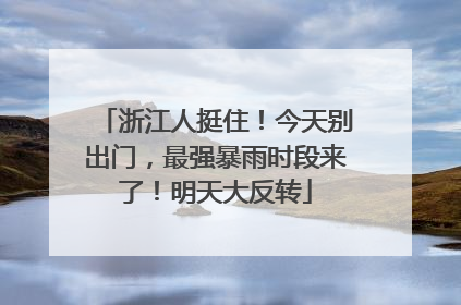 浙江人挺住！今天别出门，最强暴雨时段来了！明天大反转