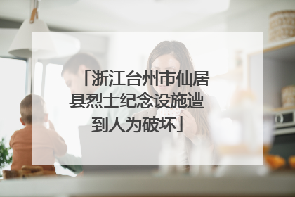 浙江台州市仙居县烈士纪念设施遭到人为破坏