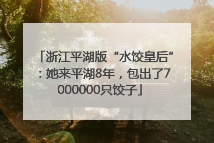 浙江平湖版“水饺皇后”：她来平湖8年，包出了7000000只饺子