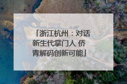 浙江杭州：对话新生代掌门人 侨青解码创新可能