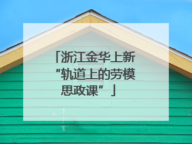 浙江金华上新“轨道上的劳模思政课”
