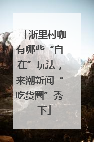 浙里村咖有哪些“自在”玩法，来潮新闻“吃货圈”秀一下