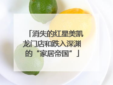 消失的红星美凯龙门店和跌入深渊的“家居帝国”