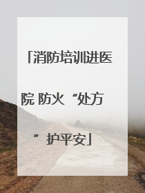 消防培训进医院 防火“处方”护平安