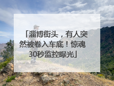 淄博街头，有人突然被卷入车底！惊魂30秒监控曝光