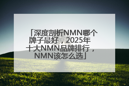 深度剖析NMN哪个牌子最好，2025年十大NMN品牌排行，NMN该怎么选