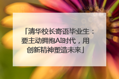 清华校长寄语毕业生：要主动拥抱AI时代，用创新精神塑造未来