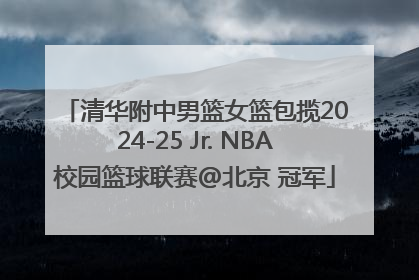 清华附中男篮女篮包揽2024-25 Jr. NBA校园篮球联赛@北京 冠军