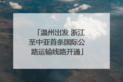 温州出发 浙江至中亚首条国际公路运输线路开通