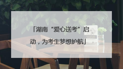 湖南“爱心送考”启动，为考生梦想护航