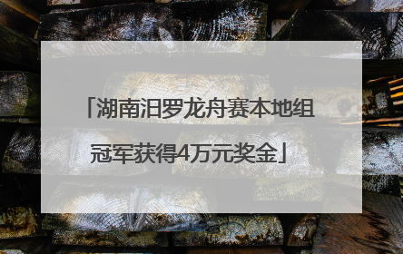 湖南汨罗龙舟赛本地组冠军获得4万元奖金