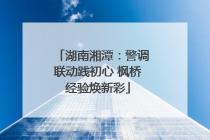 湖南湘潭：警调联动践初心 枫桥经验焕新彩