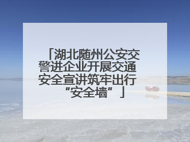 湖北随州公安交警进企业开展交通安全宣讲筑牢出行“安全墙”