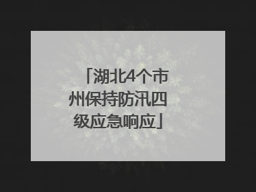 湖北4个市州保持防汛四级应急响应