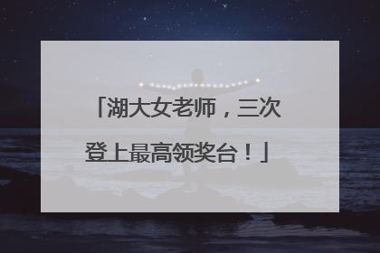 湖大女老师，三次登上最高领奖台！