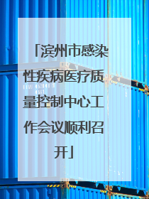 滨州市感染性疾病医疗质量控制中心工作会议顺利召开