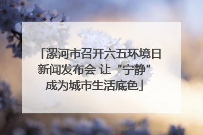 漯河市召开六五环境日新闻发布会 让“宁静”成为城市生活底色
