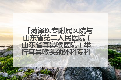 菏泽医专附属医院与山东省第二人民医院（山东省耳鼻喉医院）举行耳鼻喉头颈外科专科联盟签约揭牌仪式