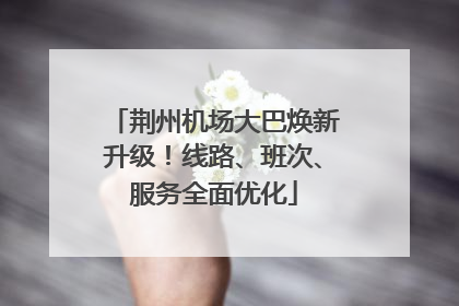 荆州机场大巴焕新升级！线路、班次、服务全面优化