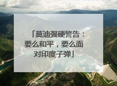莫迪强硬警告：要么和平，要么面对印度子弹