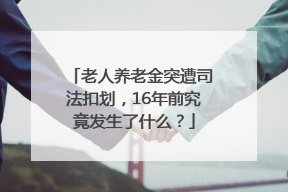 老人养老金突遭司法扣划，16年前究竟发生了什么？