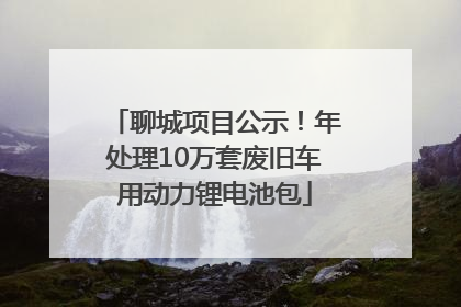 聊城项目公示！年处理10万套废旧车用动力锂电池包
