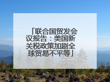 联合国贸发会议报告：美国新关税政策加剧全球贸易不平等