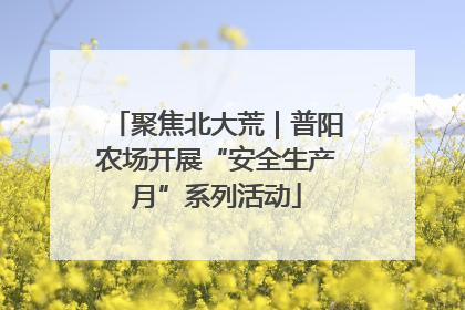 聚焦北大荒｜普阳农场开展“安全生产月”系列活动